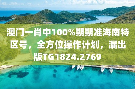 澳门一肖中100%期期准海南特区号，全方位操作计划，漏出版TG1824.2769