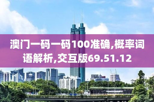 澳门一码一码100准确,概率词语解析,交互版69.51.12