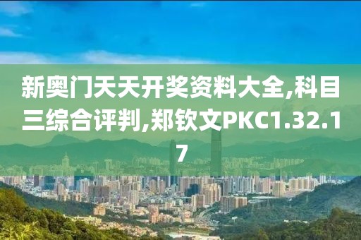 新奥门天天开奖资料大全,科目三综合评判,郑钦文PKC1.32.17