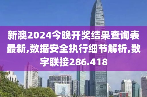 新澳2024今晚开奖结果查询表最新,数据安全执行细节解析,数字联接286.418