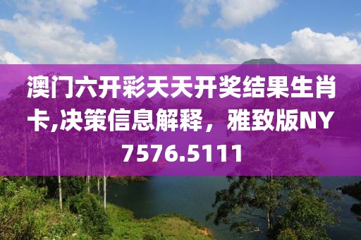 澳门六开彩天天开奖结果生肖卡,决策信息解释，雅致版NY7576.5111