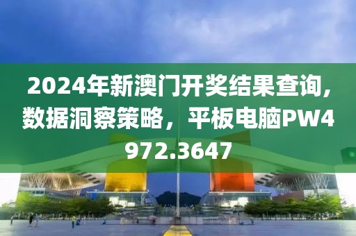 2024年新澳门开奖结果查询,数据洞察策略，平板电脑PW4972.3647