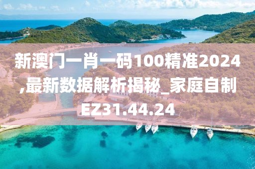 新澳门一肖一码100精准2024,最新数据解析揭秘_家庭自制EZ31.44.24
