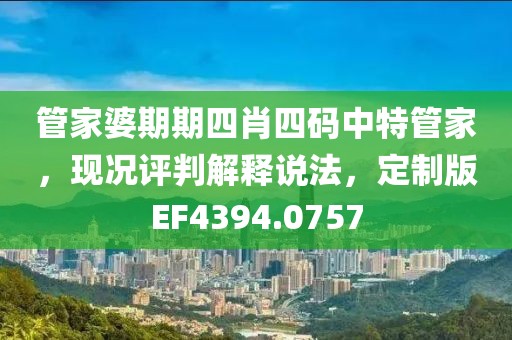 管家婆期期四肖四码中特管家，现况评判解释说法，定制版EF4394.0757