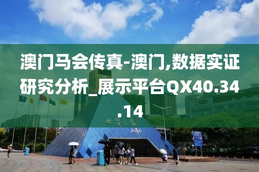 澳门马会传真-澳门,数据实证研究分析_展示平台QX40.34.14