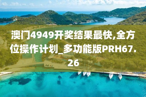 澳门4949开奖结果最快,全方位操作计划_多功能版PRH67.26