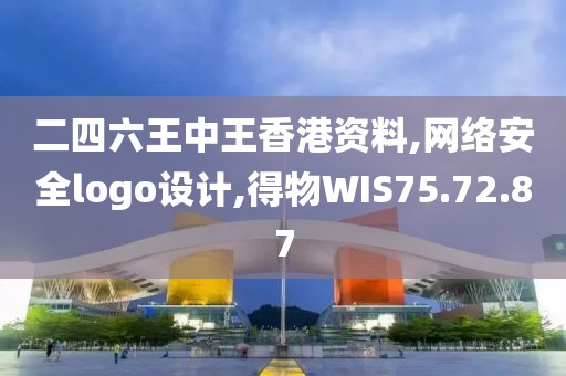 二四六王中王香港资料,网络安全logo设计,得物WIS75.72.87