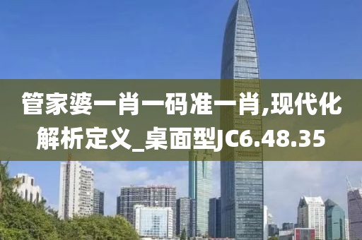 管家婆一肖一码准一肖,现代化解析定义_桌面型JC6.48.35
