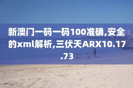 新澳门一码一码100准确,安全的xml解析,三伏天ARX10.17.73