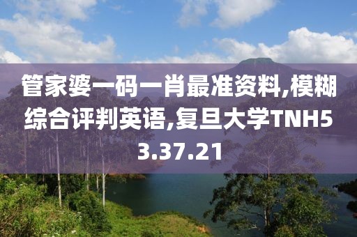 管家婆一码一肖最准资料,模糊综合评判英语,复旦大学TNH53.37.21