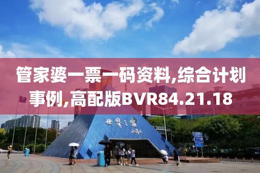 管家婆一票一码资料,综合计划事例,高配版BVR84.21.18