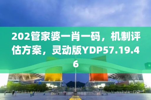 202管家婆一肖一码，机制评估方案，灵动版YDP57.19.46