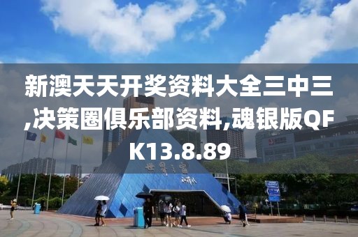 新澳天天开奖资料大全三中三,决策圈俱乐部资料,魂银版QFK13.8.89