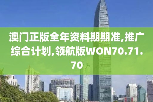 澳门正版全年资料期期准,推广综合计划,领航版WON70.71.70