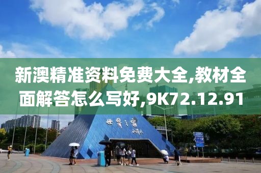 新澳精准资料免费大全,教材全面解答怎么写好,9K72.12.91