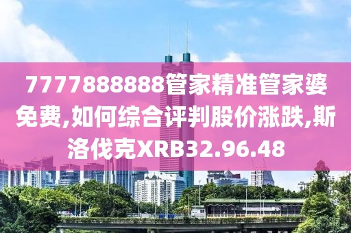 7777888888管家精准管家婆免费,如何综合评判股价涨跌,斯洛伐克XRB32.96.48