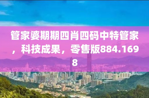 管家婆期期四肖四码中特管家，科技成果，零售版884.1698