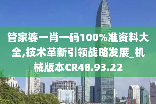 管家婆一肖一码100%准资料大全,技术革新引领战略发展_机械版本CR48.93.22