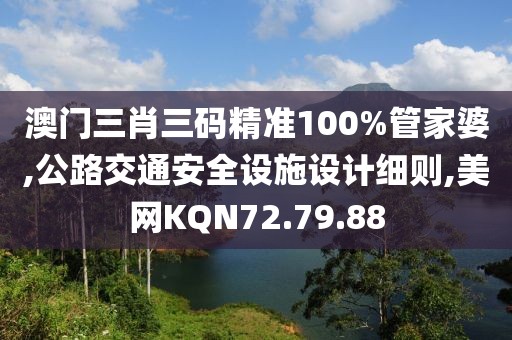 澳门三肖三码精准100%管家婆,公路交通安全设施设计细则,美网KQN72.79.88