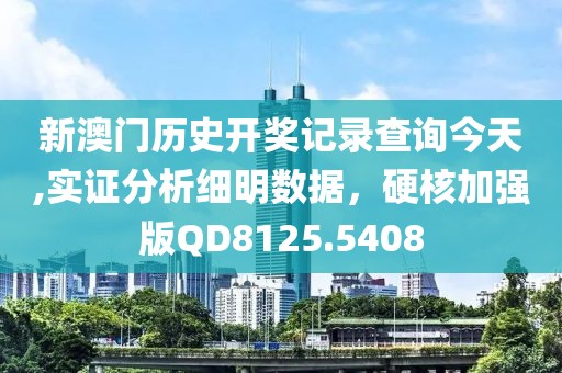 新澳门历史开奖记录查询今天,实证分析细明数据，硬核加强版QD8125.5408