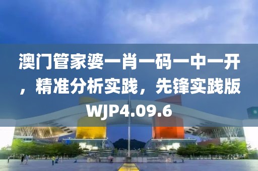 澳门管家婆一肖一码一中一开，精准分析实践，先锋实践版WJP4.09.6