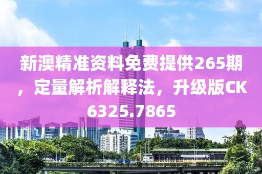 新澳精准资料免费提供265期，定量解析解释法，升级版CK6325.7865