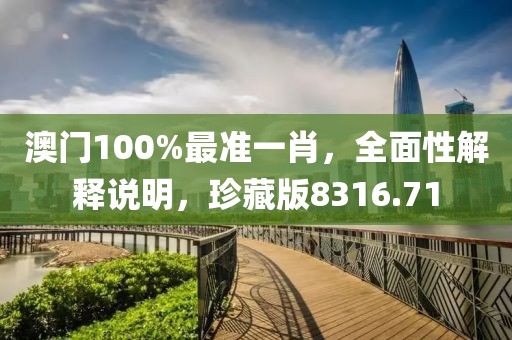 澳门100%最准一肖，全面性解释说明，珍藏版8316.71
