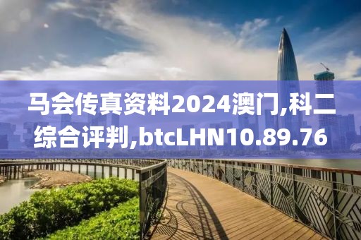 马会传真资料2024澳门,科二综合评判,btcLHN10.89.76
