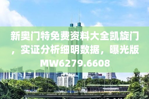 新奥门特免费资料大全凯旋门，实证分析细明数据，曝光版MW6279.6608