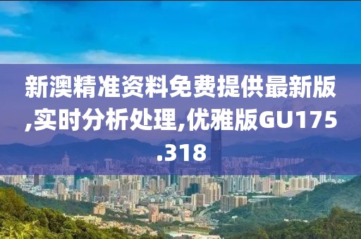 新澳精准资料免费提供最新版,实时分析处理,优雅版GU175.318