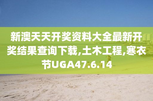 新澳天天开奖资料大全最新开奖结果查询下载,土木工程,寒衣节UGA47.6.14