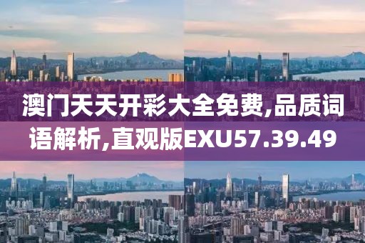 澳门天天开彩大全免费,品质词语解析,直观版EXU57.39.49