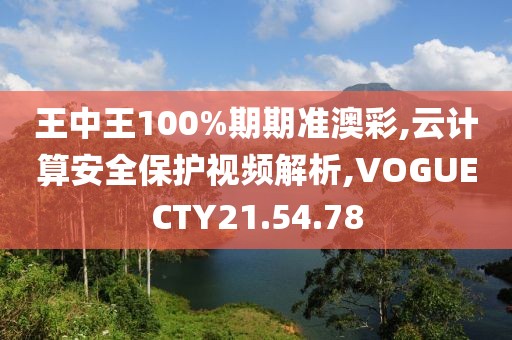 王中王100%期期准澳彩,云计算安全保护视频解析,VOGUECTY21.54.78