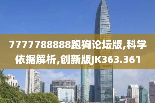 7777788888跑狗论坛版,科学依据解析,创新版JK363.361