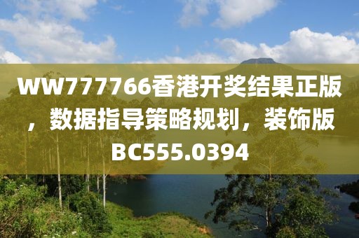 WW777766香港开奖结果正版，数据指导策略规划，装饰版BC555.0394