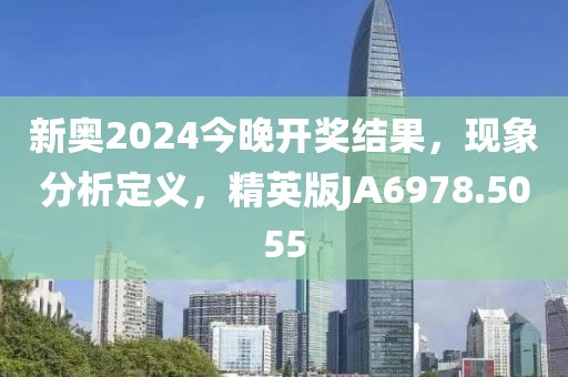 新奥2024今晚开奖结果，现象分析定义，精英版JA6978.5055