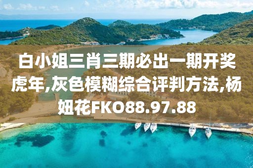 白小姐三肖三期必出一期开奖虎年,灰色模糊综合评判方法,杨妞花FKO88.97.88