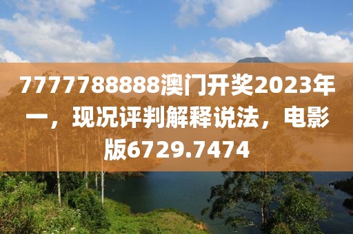 7777788888澳门开奖2023年一，现况评判解释说法，电影版6729.7474