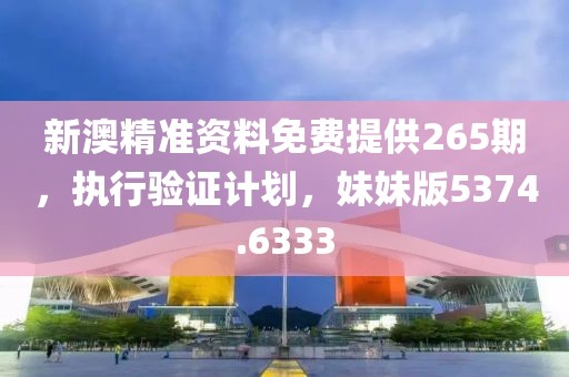 新澳精准资料免费提供265期，执行验证计划，妹妹版5374.6333