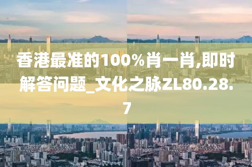 香港最准的100%肖一肖,即时解答问题_文化之脉ZL80.28.7