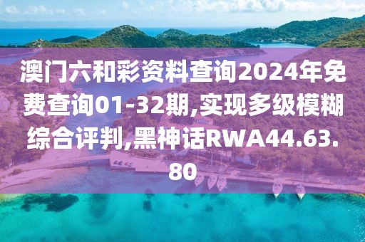 澳门六和彩资料查询2024年免费查询01-32期,实现多级模糊综合评判,黑神话RWA44.63.80