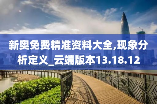 新奥免费精准资料大全,现象分析定义_云端版本13.18.12