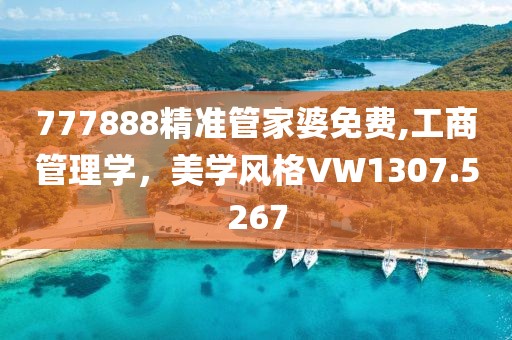 777888精准管家婆免费,工商管理学，美学风格VW1307.5267