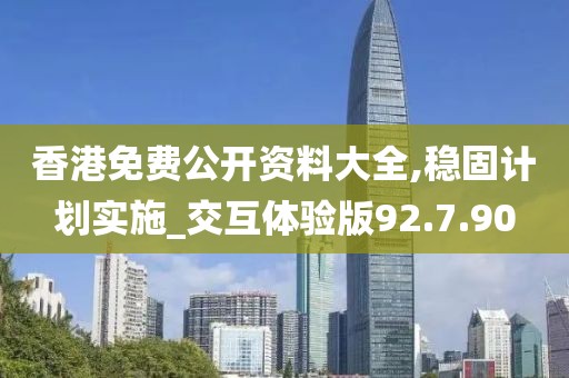 香港免费公开资料大全,稳固计划实施_交互体验版92.7.90