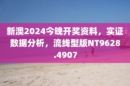 新澳2024今晚开奖资料，实证数据分析，流线型版NT9628.4907