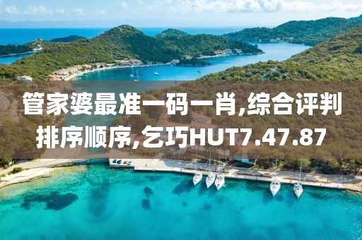 管家婆最准一码一肖,综合评判排序顺序,乞巧HUT7.47.87
