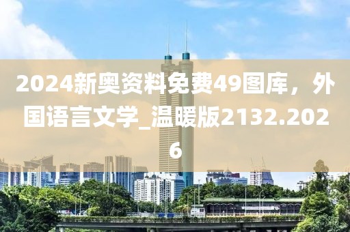 2024新奥资料免费49图库，外国语言文学_温暖版2132.2026