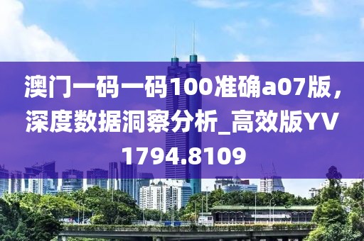 澳门一码一码100准确a07版，深度数据洞察分析_高效版YV1794.8109