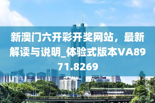 新澳门六开彩开奖网站，最新解读与说明_体验式版本VA8971.8269