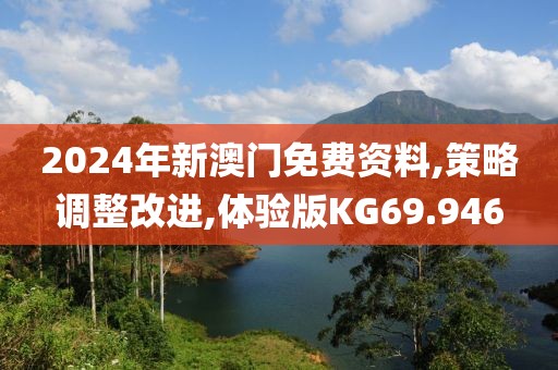 2024年新澳门免费资料,策略调整改进,体验版KG69.946